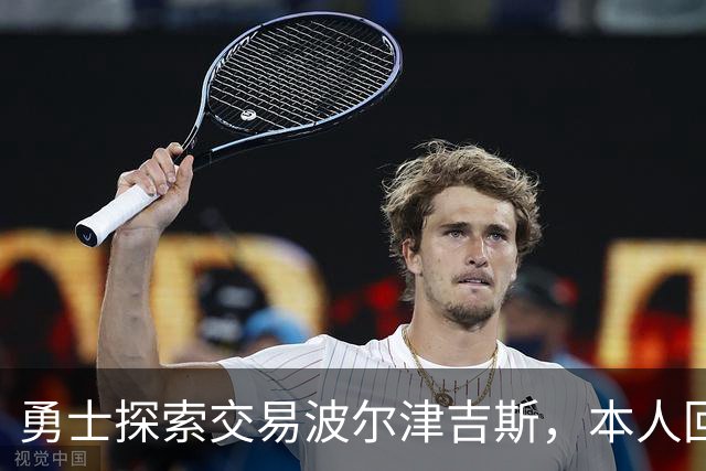 勇士探索交易波尔津吉斯，本人回应：别瞎诊断，我没艾滋